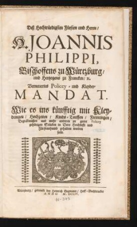 Deß Hochwürdigsten Fürsten und Herrn, H. Joannis Philippi, Bischoffens zu Würtzburg, und Hertzogens zu Francken, [et]c. Verneuertes Policey- und Kleyder-Mandat : Wie es ins künfftig mit Kleydungen, Hochzeiten, Kinds-Tauffen, Firmungen, Begräbnussen und mehr anderen zu guter Policey gehörigen Stücken in Dero Hochstifft und Fürstenthumb gehalten werden solle