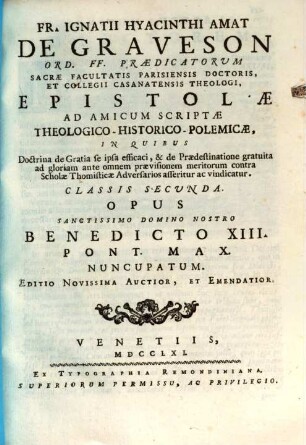 Fr. Ignatii Hyacinthi Amat De Graveson Ord. FF. Praedicatorum Sacrae Facultatis Parisiensis Doctoris, Et Collegii Casanatensis Theologi, Epistolae Ad Amicum Scriptae Theologico-Historico-Polemicae : In Quibus Doctrina de Gratia se ipsa efficaci, & de Praedestinatione gratuita ad gloriam ante omnem praevisionem meritorum contra Scholae Thomisticae Adversarios asseritur ac vindicatur, 2