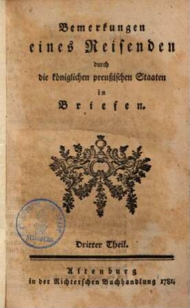 Bemerkungen eines Reisenden durch die königlichen preußischen Staaten in Briefen. 3. (1781). - 236 S.