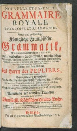 Nouvelle Et Parfaite Grammaire Royale Françoise Et Allemande : Mit einem neu-eingerichteten Syntaxi, einem verbesserten Wörterbuche, manierlichen Gesprächen, zierlichen Redensarten ...