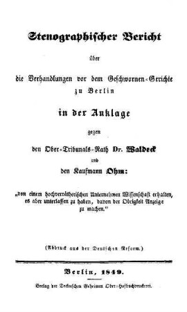 Stenographischer Bericht über die Verhandlungen vor dem Geschwornen-Gerichte zu Berlin in der Anklage gegen den Ober-Tribunals-Rath Dr. Waldeck und den Kaufmann Ohm : "von einem hochverrätherischen Unternehmen Wissenschaft erhalten, es aber unterlassen zu haben, davon der Obrigkeit Anzeige zu machen"