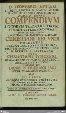 D. Leonhardi Hutteri ... Compendium Locorum Theologicorum : Ex Script. S. Et Libr. Concordiae Iussu Et Auctoritate ... Christiani Secundi Collectum Analysi Logica Et Theologica Dictis E Sacro Codice Et Versione B. Lutheri Illustratum