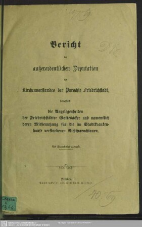 Bericht der außerordentlichen Deputation des Kirchenvorstandes der Parochie Friedrichsstadt : betreffend die Angelegenheiten der Friedrichsstädter Gottesäcker und namentlich deren Mitbenutzung für die im Stadtkrankenhause verstorbenen Richtparochianen