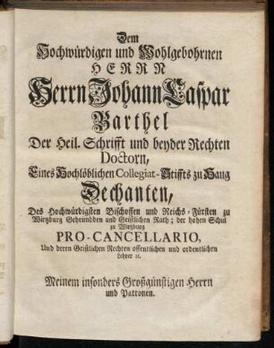 Dem Hochwürdigen und Wohlgebohrnen Herrn Herrn Johann Caspar Barthel Der Heil. Schrifft und beyder Rechten Doctorn,[...]