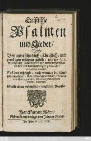 Geistliche Psalmen und Lieder : Welche Von unterschiedlich- Christlich- und gottseligen männern gestellt/ ... Auff das richtigste/ nach ordnung der jahrszeit eingetheilet/ ... Sam[m]t einem ordentlich-nutzlichen Register