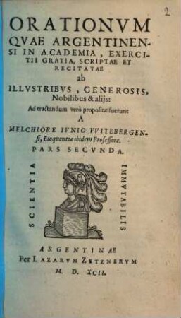 Orationum quae Argentinensi in Academia, exercitii gratia, scriptae et recitatae ab illustribus, generosis, nobilibus, & aliis ... pars ..., Pars 2. Orationum quae Argentinensi in Academia, exercitii gratia, scriptae et recitatae ab illustribus, generosis, nobilibus, & aliis ... pars secundum