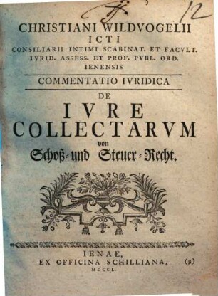 Christiani Wildvogelii ICti Consiliarii Intimi Scabinat. Et Facvlt. Ivrid. Assess. Et Prof. Pvbl. Ord. Ienensis Commentatio Ivridica De Ivre Collectarvm : = von Schoß- und Steuer-Recht