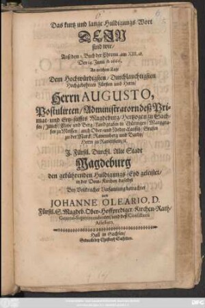 Das kurtz und lange Huldigungs-Wort Dein sind wir : Auß dem 1. Buch der Chronic. am XIII,18. Den 14. Iunii A. 1666. An welchem Tage Dem ... Herrn Augusto, Postulirten/ Administratorn deß Primat- und Ertz-stiffts Magdeburg/ Hertzogen zu Sachsen/ Juelich/ Cleve und Berg ... I. Fürstl. Durchl. Alte Stadt Magdeburg den gebührenden Huldigungs-Eyd geleistet/ in der Dom-Kirchen daselbst ... betrachtet