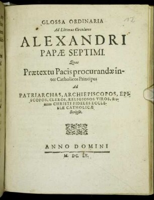 Glossa Ordinaria Ad Litteras Circulares Alexandri Papae Septimi : Quas Praetextu Pacis procurandae inter Catholicos Principes Ad Patriarchas, Archiepiscopos, Episcopos, Cleros, Religiosos Viros, & omnes Christi Fideles Ecclesiae Catholicae Scripsit