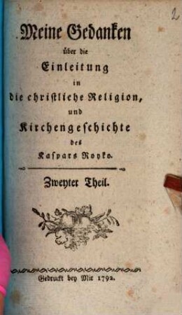 Meine Gedanken über die Einleitung in die christliche Religion und Kirchengeschichte des Kaspars Royko : In drey Theilen, 2