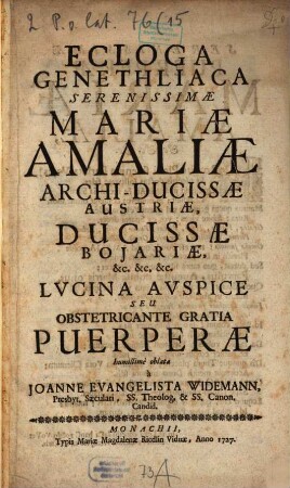 Ecloga Genethliaca Serenissimæ Mariæ Amaliæ Archi-Ducissæ Austriæ, Ducissæ Bojariæ, &c. &c. &c. Lvcina Avspice Seu Obstetricante Gratia Puerperæ humillimè oblata