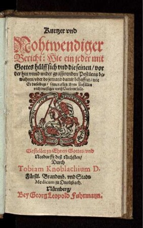 Kurtzer und Nohtwendiger Bericht: Wie ein jeder mit Gottes hülff sich und die seinen/ vor der hin unnd wider grassirenden Pestilentz bewähren/ oder do jemand damit behafftet/ wie Er dieselbige/ sampt allen ihren Zufällen rechtmessiger weiß Curiren solle