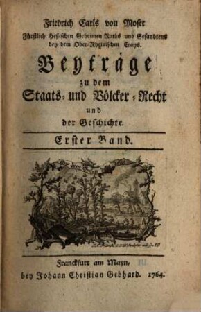 Friedrich Carls von Moser, Fürstlich Heßischen Geheimen Raths ... Beyträge zu dem Staats- und Völcker-Recht und der Geschichte. 1