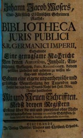 Bibliotheca juris publici S. R. German. Imperii : eine genugsame Nachricht von denen Autoribus, Innhalt, Einrichtung ... zu wissen noethig- und nutzlichem, sodann eine eigene unpartheyische und gruendliche Beurtheilung der Tugenden und Fehler ..., 1
