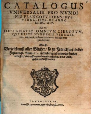 Catalogus universalis pro nundinis Francofurtensibus vernalibus de anno M.DC.XIV : Hoc est: Designatio omnium librorum, qui hisce ... prodierunt