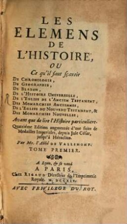 Les Élémens De L'Histoire Ou Ce qu'il faut sçavoir De Chronologie, De Geographie, De Blazon, De L'Histoire Universelle, De L'Eglise De L'Ancien Testament, Des Monarchies Anciennes, De L'Eglise Du Nouveau Testament & Des Monarchies Nouvelles Avant que de lire l'Histoire particuliere, 1