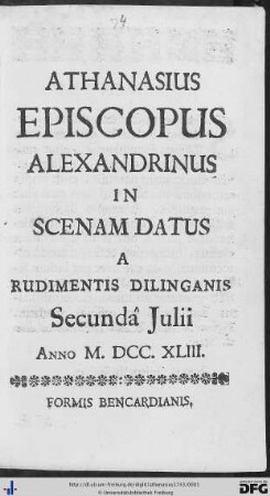 Athanasius Episcopus Alexandrinus : In Scenam Datus A Rudimentis Dilinganis Secundâ Julii Anno M.DCC.XLIII.