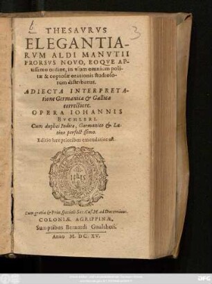 Thesaurus Elegantiarum Aldi Manutii Prorsus : Novo, Eoque Aptissimo ordine, in usum omnium politae & copiosae orationis studiosorum distributus ; Adiecta Interpretatione Germanica & Gallica correctiore ; Cum duplici Indice, Germanico & Latino perfectissimo ; Editio haec prioribus emendatior est