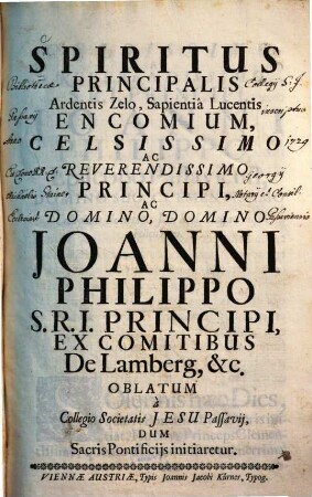 Spiritus principalis, ardentis zelo, sapientia lucentis, encomium, celsissimo ac reverendissimo principi, ac domino, domino Joanni Philippo S. R. I. principi, ex comitibus de Lamberg, etc. oblatum a Collegio Societatis Jesu Passavii, dum sacris pontificiis initiaretur