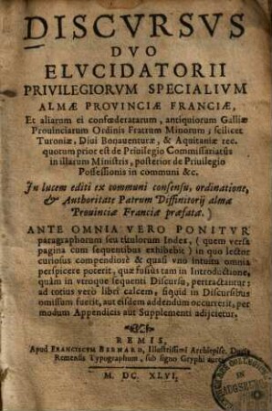 Discursus duo elucidatorii privilegiorum specialium almae provinciae Franciae et aliarum ei confoederatarum : antiquiorum Galliae provinciarum Ordinis fratrum minorum soilicet Turoniae, divi Bonaventurae & Aquitanniae rec. quorum prior est de privilegio commissariatus in illarum ministeris, posterior de privilegio possessionis in communi ...
