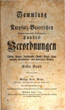 Sammlung der Churpfalz-Baierischen allgemeinen und besonderen Landes-Verordnungen von Sr. Churfürstl. Durchläucht Maximilian Joseph IV. in Justiz-, Finanz-, Landschafts-, Mauth-, Polizey-, Religions-, Militär- und vermischten Sachen, 1. 1784