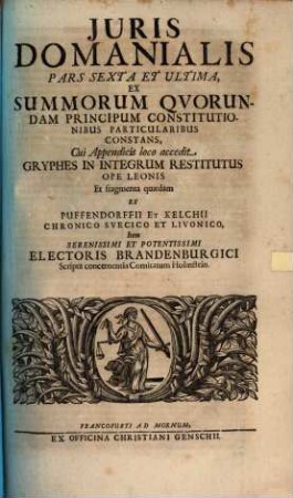 Jus Domaniale Ex Celeberrimorum Jurisconsultorum Praesertim Germanorum Tractatibus, Disputationibus, Quaestionibus, Observationibus, Decisionibus Et Consiliis, Nec Non Summorum Quorundam Principum Constitutionibus Particularibus Repraesentatum : In Sex Partes Divisum Cum Indice Materiarum rerum & verborum, 6. Ex Summorum Quorundam Principum Constitutionibus Particularibus Constans ...