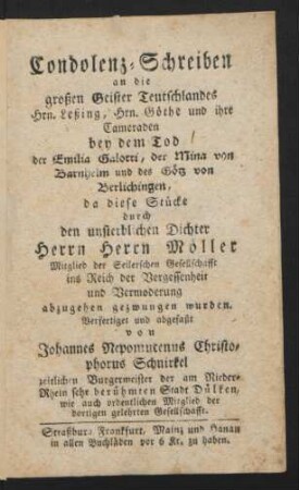 Condolenz-Schreiben an die großen Geister Teutschlandes Hrn. Leßing, Hrn. Göthe und ihre Cameraden bey dem Tod der Emilia Galotti, der Mina von Barnhelm und des Götz von Berlichingen, da diese Stücke durch den unsterblichen Dichter Herrn Herrn Möller Mitglied der Seilerschen Gesellschaft ins Reich der Vergessenheit und Vermoderung abzugehen gezwungen wurden