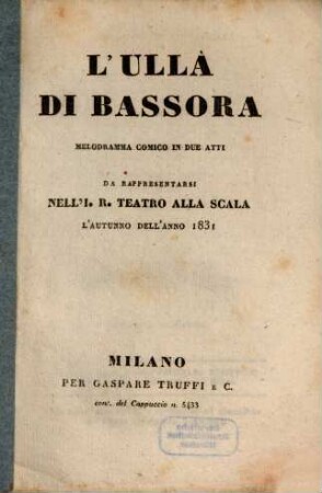 L' Ullà di Bassora : melodramma comico in due atti ; da rappresentarsi nell'I. R. Teatro alla Scala l'autunno dell'anno 1831
