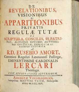 De Revelationibus, Visionibus Et Apparitionibus Privatis Regulæ Tutæ : Ex Scriptura, Conciliis, SS. Patribus, Aliisque Optimis Authoribus Collectæ, Explicatæ Et Exemplis Illustratæ