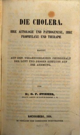 Die Cholera : ihre Aetiologie und Pathogenese, ihre Prophylaxe und Therapie : basiert auf den veraenderlichen Ozongehalt der Luft und dessen Einfluss auf die Atmung