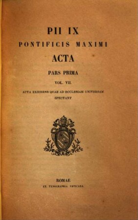 Pii IX. Pontificis Maximi Acta : Acta exhibens quae ad Ecclesiam universalem spectant, 1,7