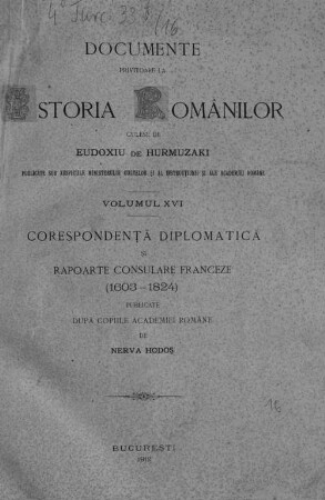 Documente privitóre la istoria românilor : culese de Eudoxin de Hurmuzaki ; culese, adnotate şi publicate de Nic. Densuşianu. Volumul 16, Corespondenţă diplomatiă şi rapoarte consulare franceze : (1603-1824)