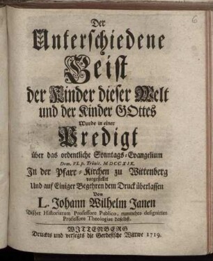 Der Unterschiedene Geist der Kinder dieser Welt und der Kinder Gottes : Wurde in einer Predigt ... Dom. VI. p. Trinit. MDCCXIX. In der Pfarr-Kirchen zu Wittenberg vorgestellet ...