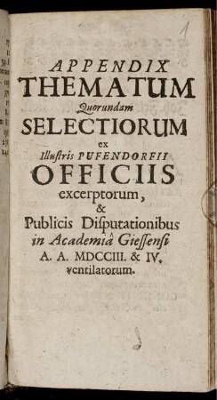 Appendix Thematum Quorundam Selectiorum ex Illustris Pufendorfii Officiis excerptorum, & Publicis Disputationibus in Academiâ Giessensi A. A. MDCCIII. & IV. ventilatorum.