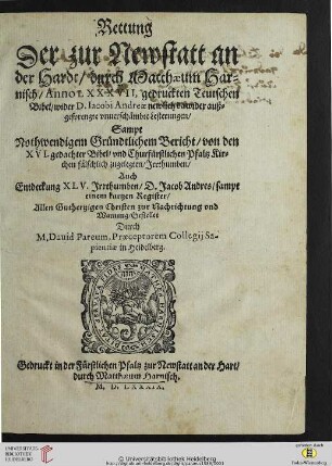Rettung Der zur Newstatt an der Hardt, durch Matthaeum Harnisch, Anno LXXXVII, gedruckten Teutschen Bibel, wider D. Iacobi Andreae newlich dawider auß gesprengte vnuerschämbte Lesterungen : Sampt Nothwendigem Gründtlichem Bericht, von den XVI. gedachter Bibel, vnd Churfürstlichen Pfaltz Kirchen fälschlich zugelegten, Jrrthumben ; Auch Entdeckung XLV. Jrrthumben, D. Jacob Andres ...