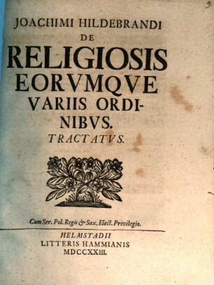 Joachimi Hildebrandi De Religiosis Eorvmque Variis Ordinibvs Tractatvs
