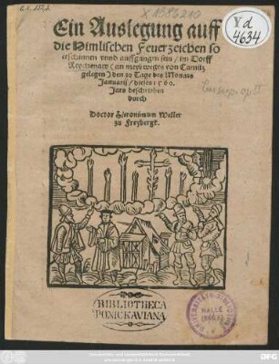 Ein Auslegung auff || die Himlischen Feuerzeichen so || erschinnen vnnd auffgangen sein/ im Dorff || Beychenaw  den 30 Tage des Monats || Januarij/ dieses 1560.|| Jars beschrieben || durch || Doctor Hieronimum Weller || zu Freybergk.||
