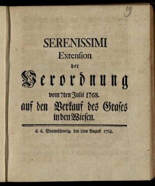 Serenissimi Extension der Verordnung vom 7ten Julii 1768, auf den Verkauf des Grases in den Wiesen : d. d. Braunschweig, den 8ten August 1768