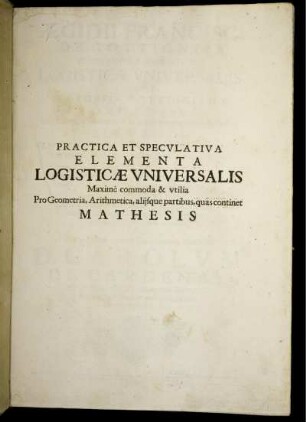 Aegidii Francisci de Gottignies Logistica Universalis : Sive Mathesis Gottigniana Amplectens Arithmeticae, Geometriae aliarumque partium Matheseos ...