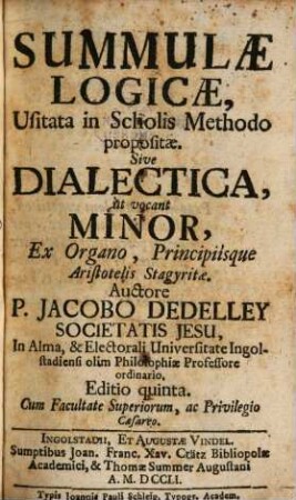 Summulæ Logicæ : Usitata in Scholis Methodo propositæ. Sive Dialectica, ùt vocant Minor, Ex Organo, Principiísque Aristotelis Stagyritæ