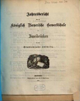Jahresbericht über die Königlich Bayerische Gewerbschule zu Zweibrücken : für das Studienjahr ..., 1870/71