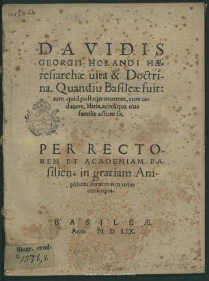 Davidis Georgii Holandi haeresiarchae uita & doctrina : quandiu Basileae fuit, tum quid post eius mortem, cum cadavere, libris, ac reliqua eius familia actum sit