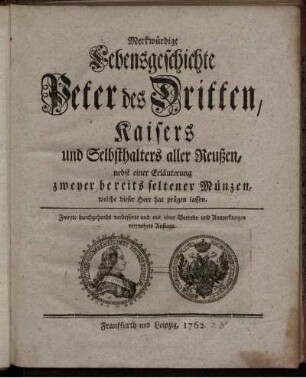 Merkwürdige Lebensgeschichte Peter des Dritten, Kaisers und Selbsthalters aller Reußen : nebst einer Erläuterung zweyer bereits seltener Münzen, welche dieser Herr hat prägen lassen