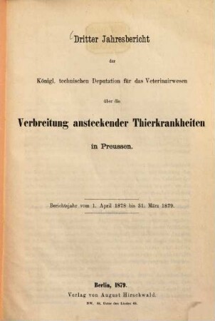Jahresbericht der Königlichen Technischen Deputation für das Veterinärwesen über die Verbreitung ansteckender Thierkrankheiten in Preußen. 3. 1878/79