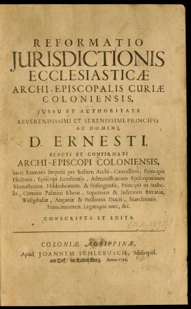 Reformatio Iurisdictionis Ecclesiasticæ Archi-Episcopalis Curiæ Coloniensis, Iussu Et Authoritate Reverendissimi ... D. Ernesti , Electi Et Confirmati Archi-Episcopi Coloniensis, Sacri Romani Imperii per Italiam Archi-Cancellarii ... Conscripta Et Edita
