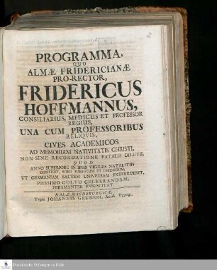 Programma, Quo Almæ Fridericianæ Pro-Rector Fridericus Hoffmannus, Consilarius, Medicus Et Professor Regius, Una Cum Professoribus Reliqvis, Cives Academicos Ad Memoriam Nativitatis Christi, Non Sine Recordatione Fatalis Diluvii, Quod Anno Superiore In Ipsis Vigilis Natalitiis Contigit, Adeo Funestum Et Ominosum, Ut Germaniam Saltem Universam Exterruerit, Piissimo Cultu Celebrandam, Permanter Exsuscitat