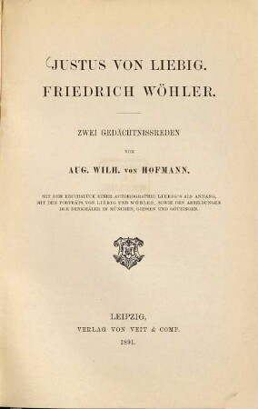 Justus von Liebig. Friedrich Wöhler : zwei Gedächtnissreden ; mit dem Bruchstück einer Autobiographie Liebig's als Anhang, mit den Porträts von Liebig und Wöhler, sowie den Abbildungen des Denkmäler in München, Giessen und Göttingen