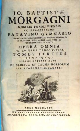Jo. Baptistae Morgagni P. P. P. P. Opera Omnia : In Quinque Tomos Divisa. 3, Continens Libros Priores Duos De Sedibus, Et Causis Morborum Per Anatomen Indagatis