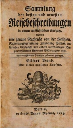 Sammlung der besten und neuesten Reisebeschreibungen in einem ausführlichen Auszuge : Worinnen eine genaue Nachricht von der Religion, Regierungsverfassung, Handlung, Sitten, natürlichen Geschichte und andern merkwürdigen Dingen verschiedener Länder und Völker gegeben wird ; Aus verschiedenen Sprachen zusammen getragen. Eilfter Band : mit vielen nützlichen Kupfern