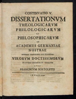 Continvatio V. Dissertationvm Theologicarvm Philologicarvm Et Philosophicarvm In Academiis Germaniae Nostrae Diversis Temporibvs Svb Praesidiis Virorvm Doctissimorvm